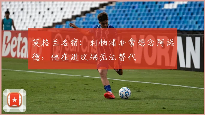 英格兰名宿：利物浦非常想念阿诺德，他在进攻端无法替代